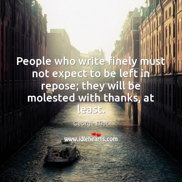 People who write finely must not expect to be left in repose; 