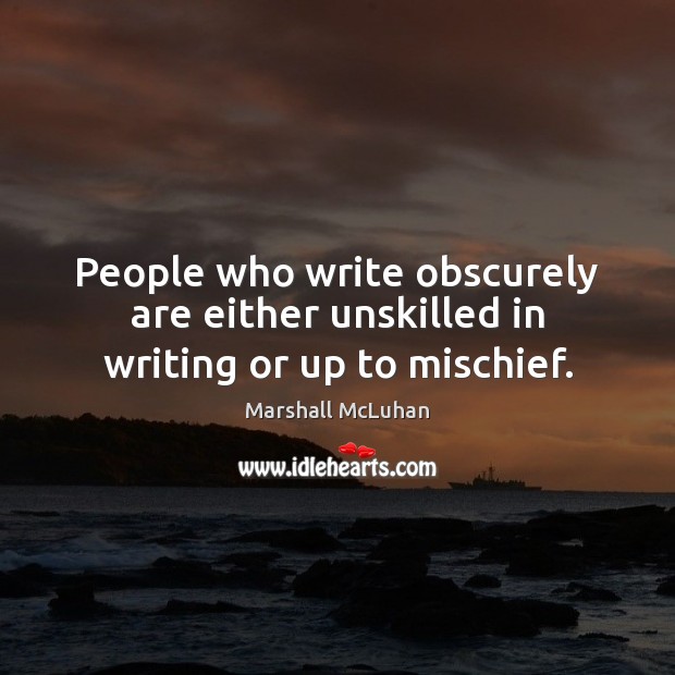 People who write obscurely are either unskilled in writing or up to mischief. Marshall McLuhan Picture Quote