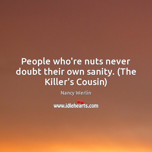 People who’re nuts never doubt their own sanity. (The Killer’s Cousin) Nancy Werlin Picture Quote