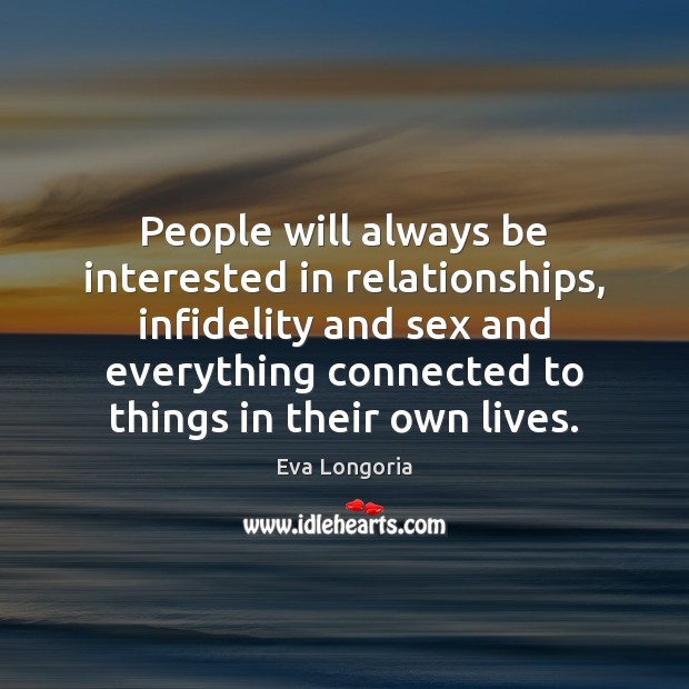 People will always be interested in relationships, infidelity and sex and everything Eva Longoria Picture Quote