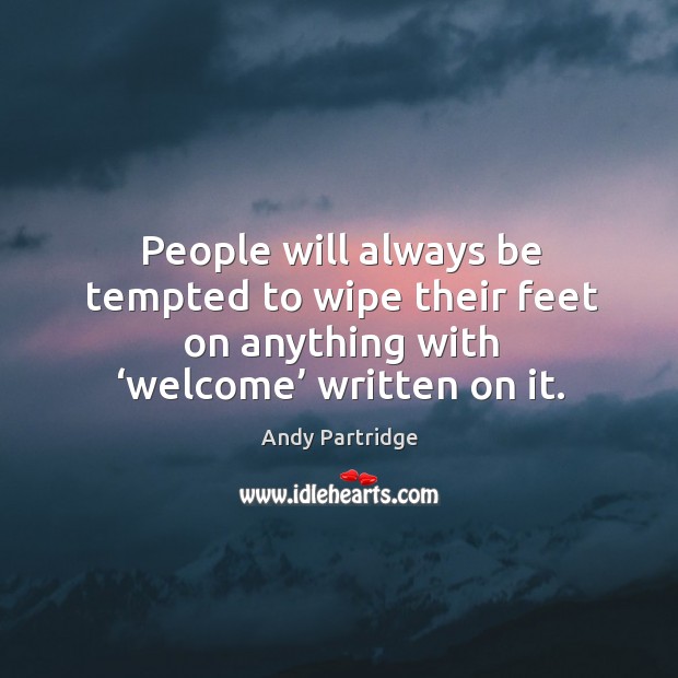 People will always be tempted to wipe their feet on anything with ‘welcome’ written on it. Andy Partridge Picture Quote