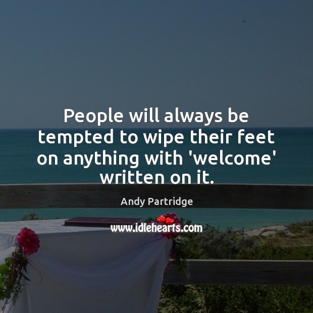 People will always be tempted to wipe their feet on anything with ‘welcome’ written on it. Andy Partridge Picture Quote