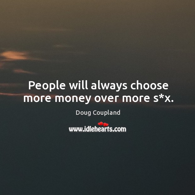 People will always choose more money over more s*x. Doug Coupland Picture Quote