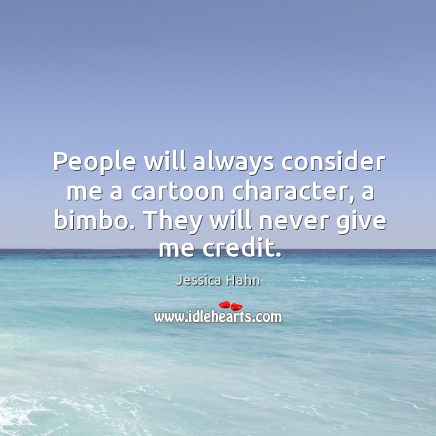 People will always consider me a cartoon character, a bimbo. They will never give me credit. Jessica Hahn Picture Quote