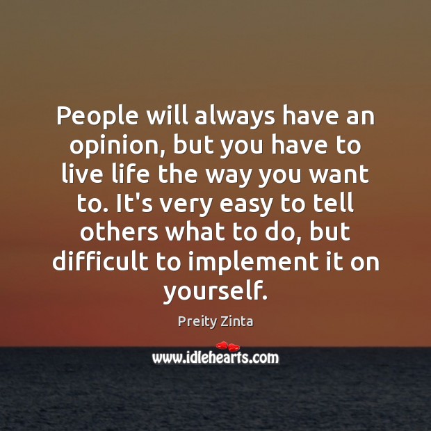 People will always have an opinion, but you have to live life Preity Zinta Picture Quote