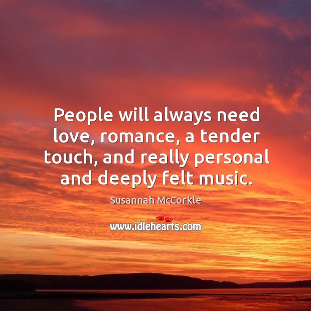 People will always need love, romance, a tender touch, and really personal and deeply felt music. Susannah McCorkle Picture Quote