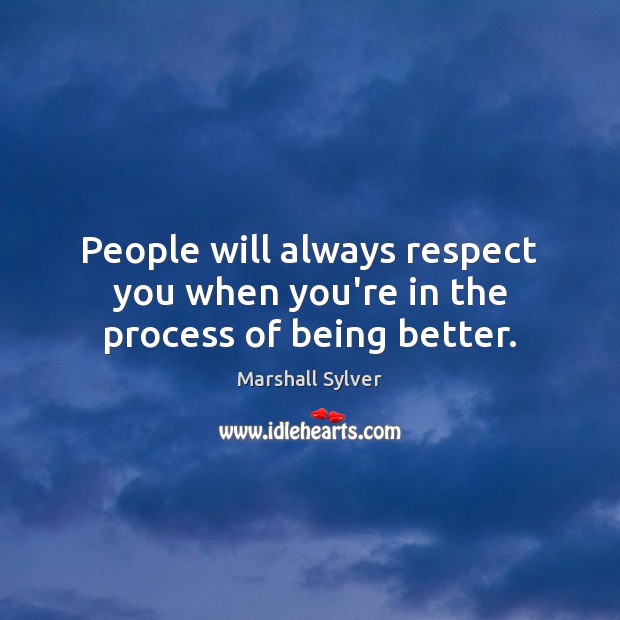 People will always respect you when you’re in the process of being better. Image