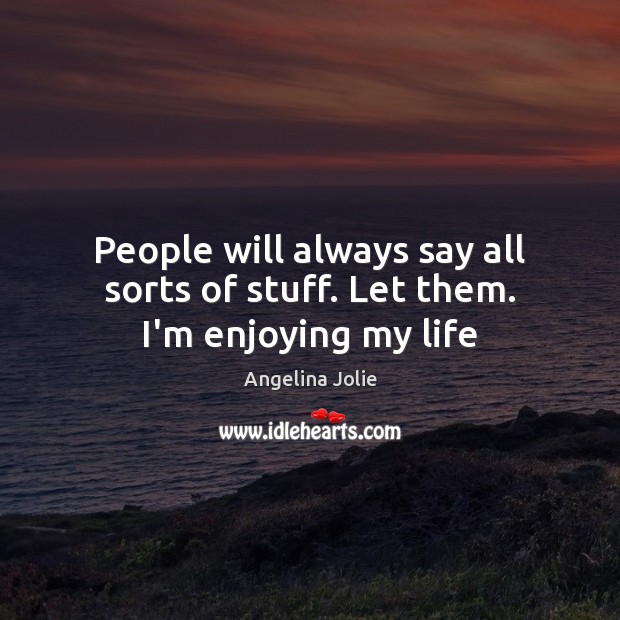 People will always say all sorts of stuff. Let them. I’m enjoying my life Angelina Jolie Picture Quote