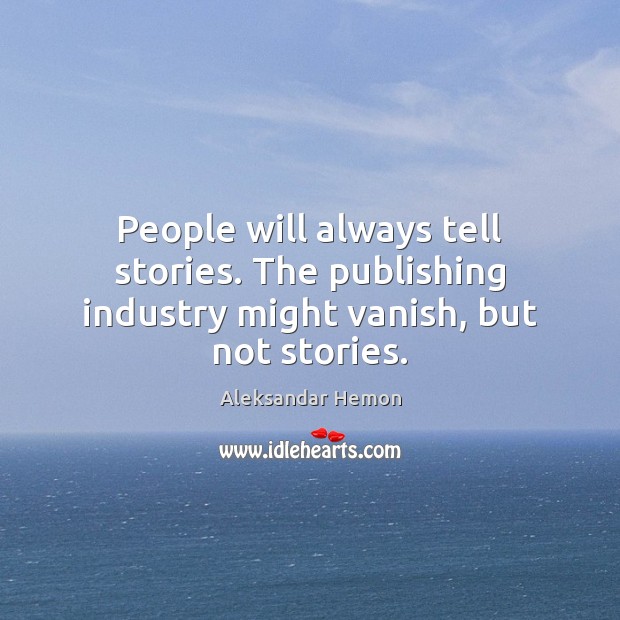 People will always tell stories. The publishing industry might vanish, but not stories. Aleksandar Hemon Picture Quote