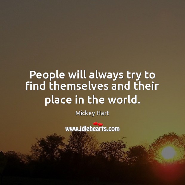 People will always try to find themselves and their place in the world. Mickey Hart Picture Quote