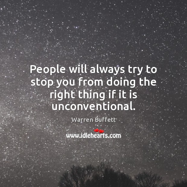 People will always try to stop you from doing the right thing if it is unconventional. Warren Buffett Picture Quote