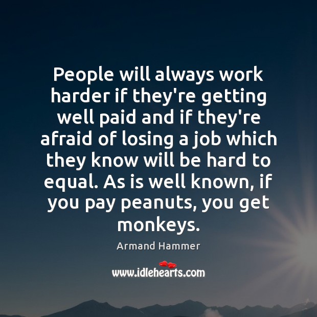 People will always work harder if they’re getting well paid and if Armand Hammer Picture Quote