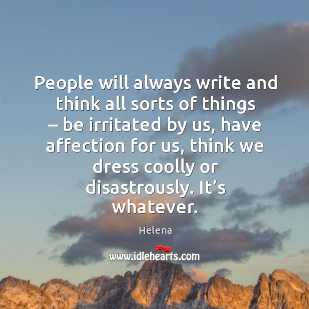 People will always write and think all sorts of things – be irritated Helena Picture Quote
