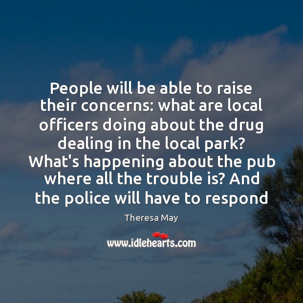 People will be able to raise their concerns: what are local officers Theresa May Picture Quote