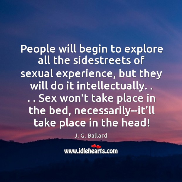 People will begin to explore all the sidestreets of sexual experience, but J. G. Ballard Picture Quote