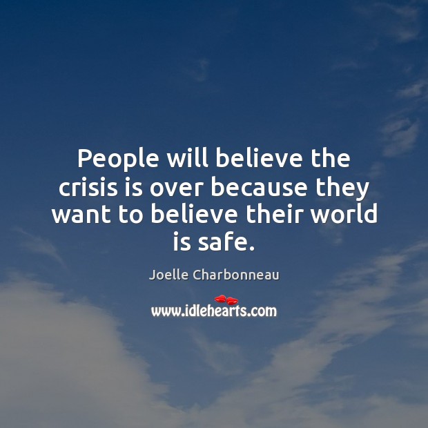 People will believe the crisis is over because they want to believe their world is safe. Joelle Charbonneau Picture Quote