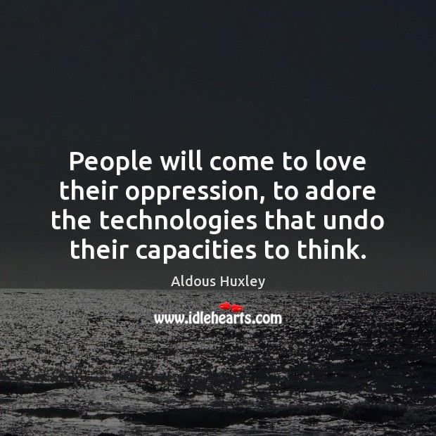 People will come to love their oppression, to adore the technologies that Image