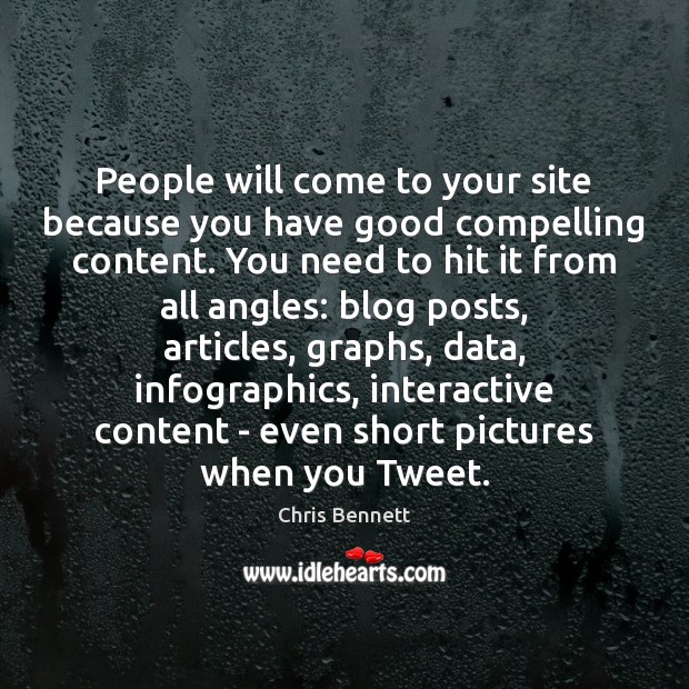 People will come to your site because you have good compelling content. Chris Bennett Picture Quote