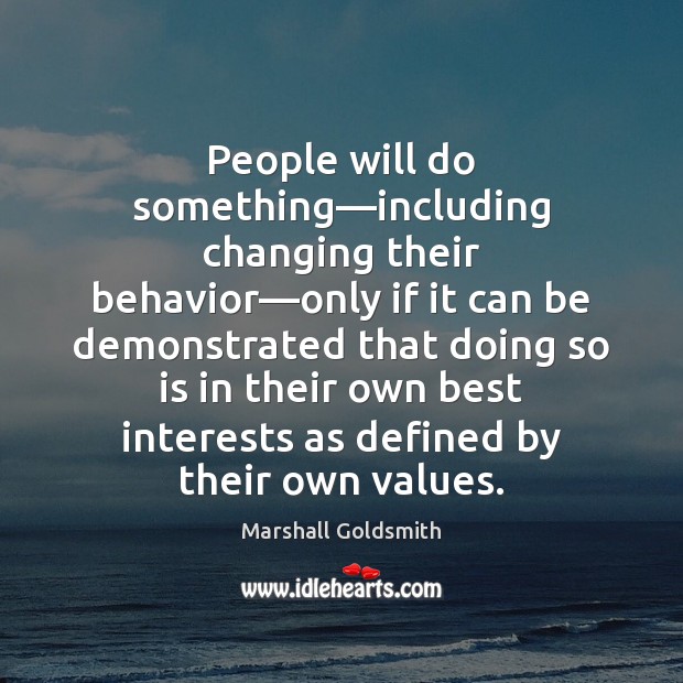People will do something—including changing their behavior—only if it can Marshall Goldsmith Picture Quote