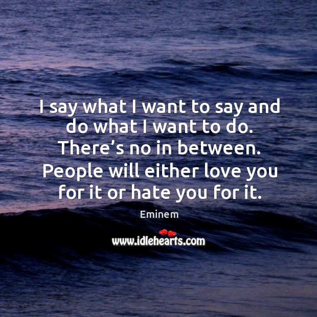 People will either love you for it or hate you for it. Eminem Picture Quote