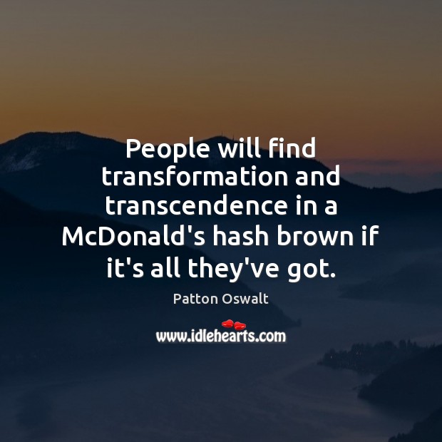 People will find transformation and transcendence in a McDonald’s hash brown if Patton Oswalt Picture Quote