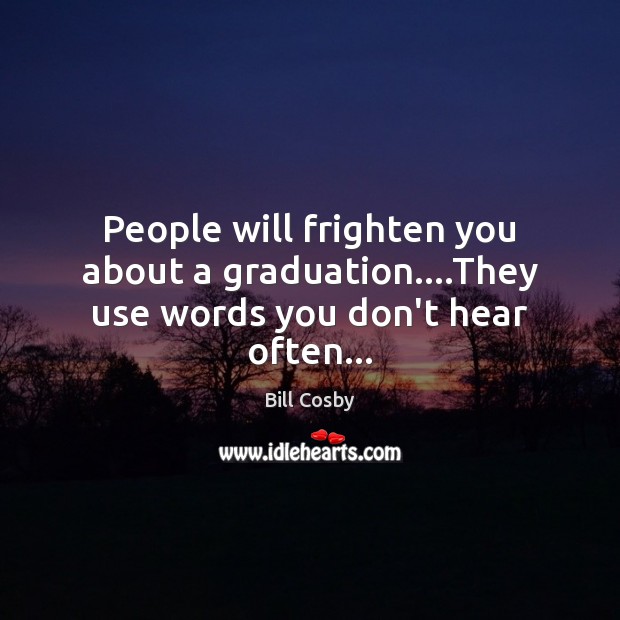 People will frighten you about a graduation….They use words you don’t hear often… Bill Cosby Picture Quote