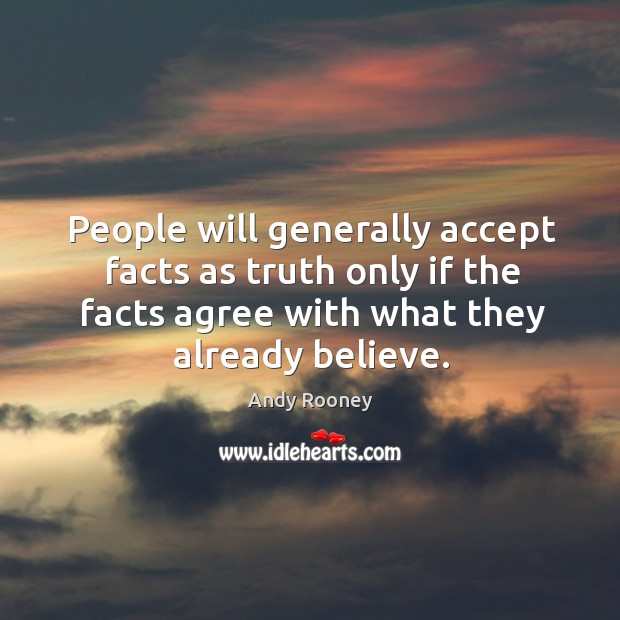 People will generally accept facts as truth only if the facts agree with what they already believe. Image