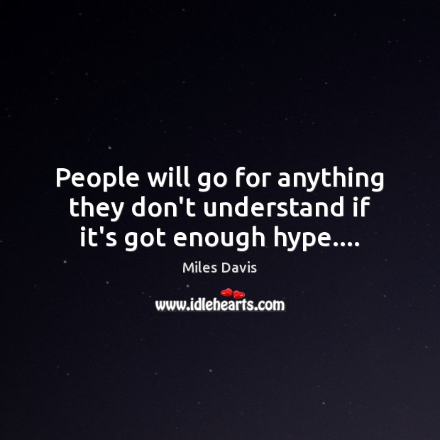 People will go for anything they don’t understand if it’s got enough hype…. Miles Davis Picture Quote
