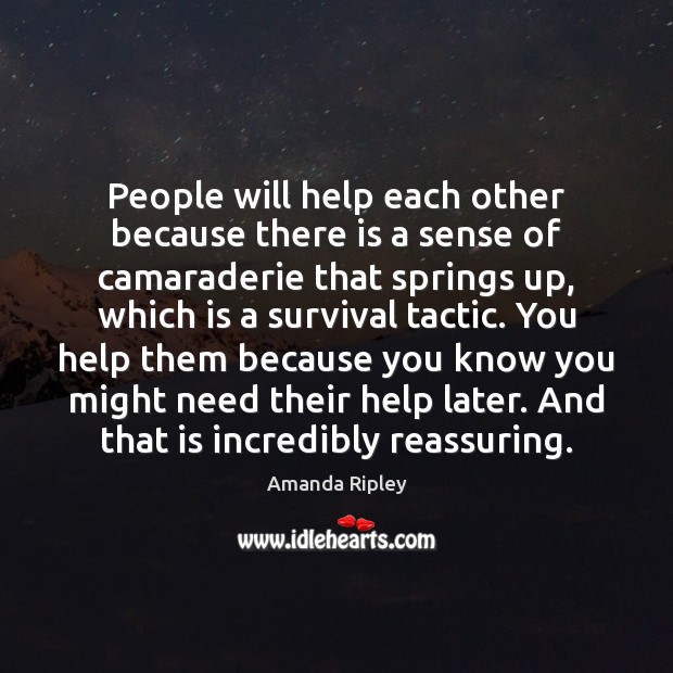 People will help each other because there is a sense of camaraderie Image