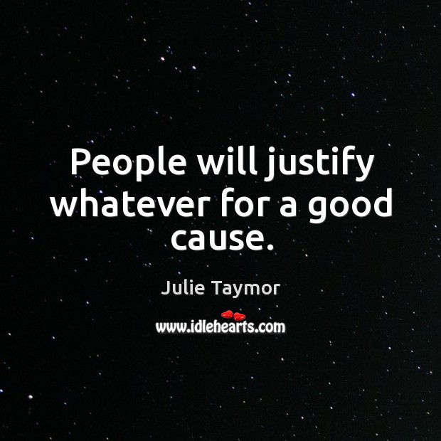 People will justify whatever for a good cause. Julie Taymor Picture Quote