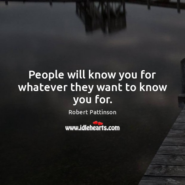 People will know you for whatever they want to know you for. Robert Pattinson Picture Quote