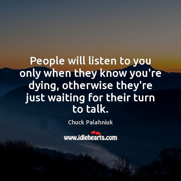 People will listen to you only when they know you’re dying, otherwise Chuck Palahniuk Picture Quote