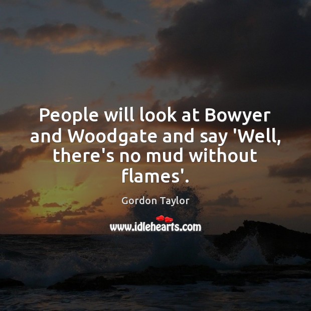 People will look at Bowyer and Woodgate and say ‘Well, there’s no mud without flames’. Gordon Taylor Picture Quote