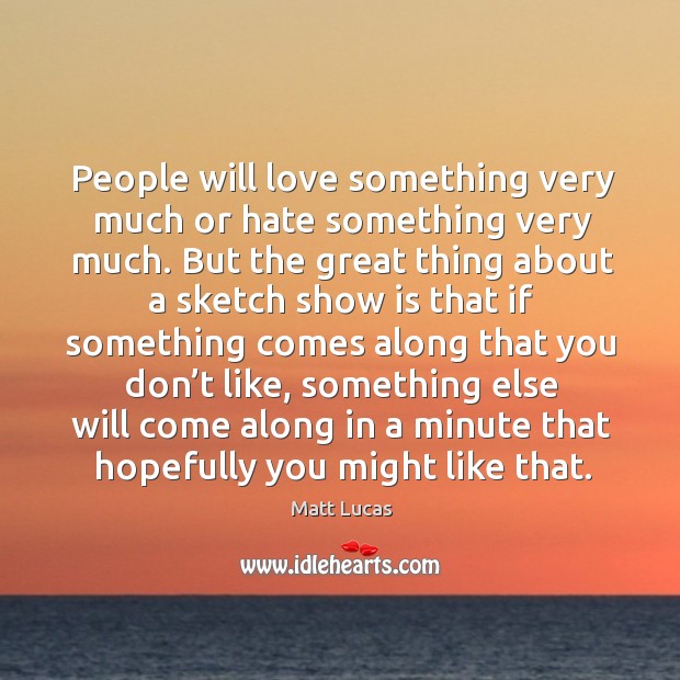 People will love something very much or hate something very much. Matt Lucas Picture Quote