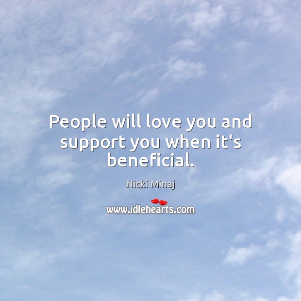People will love you and support you when it’s beneficial. Image