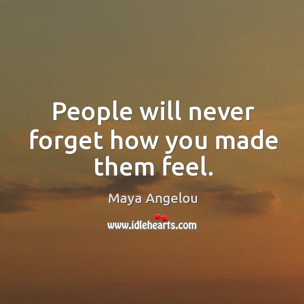 People will never forget how you made them feel. Image