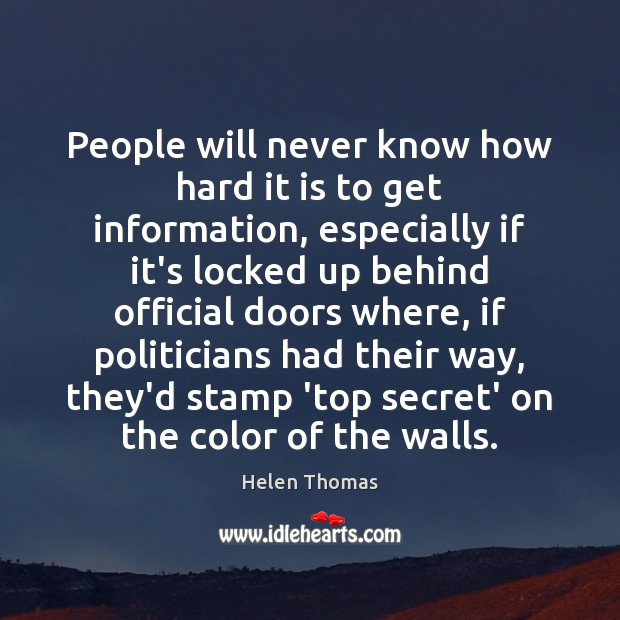People will never know how hard it is to get information, especially Secret Quotes Image