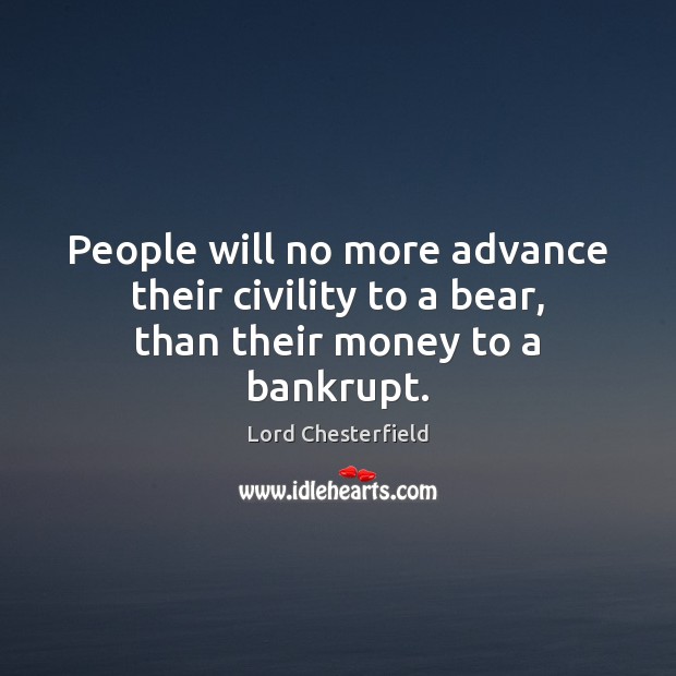 People will no more advance their civility to a bear, than their money to a bankrupt. Image