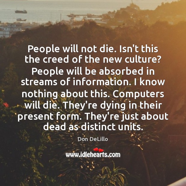 People will not die. Isn’t this the creed of the new culture? Don DeLillo Picture Quote