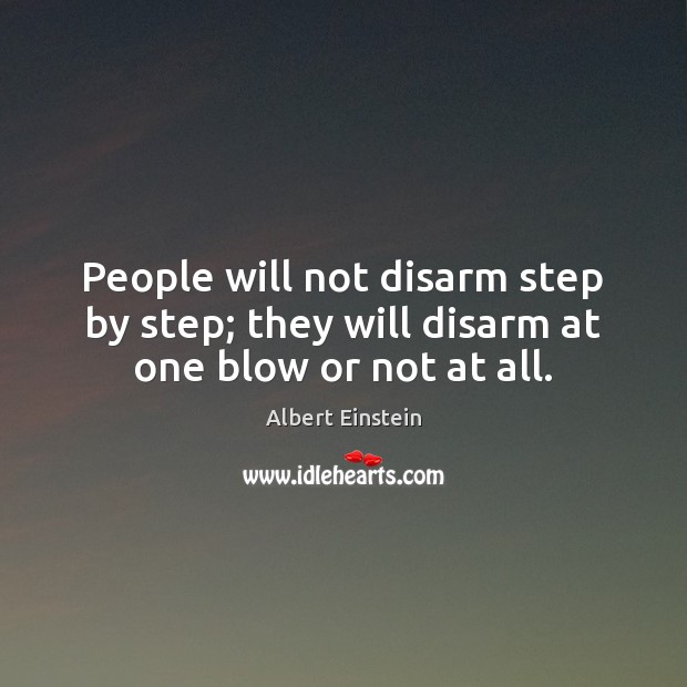 People will not disarm step by step; they will disarm at one blow or not at all. Albert Einstein Picture Quote
