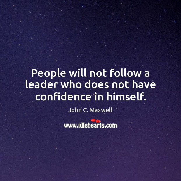 People will not follow a leader who does not have confidence in himself. John C. Maxwell Picture Quote