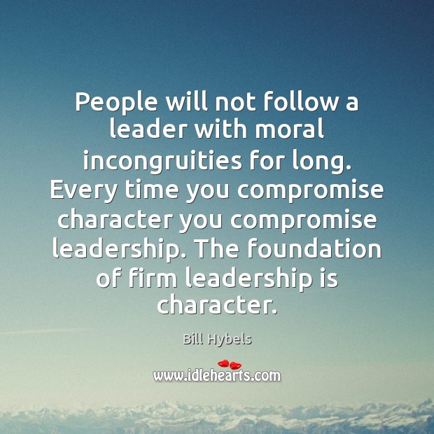 People will not follow a leader with moral incongruities for long. Every Bill Hybels Picture Quote