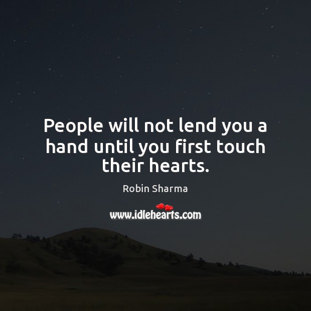 People will not lend you a hand until you first touch their hearts. Robin Sharma Picture Quote