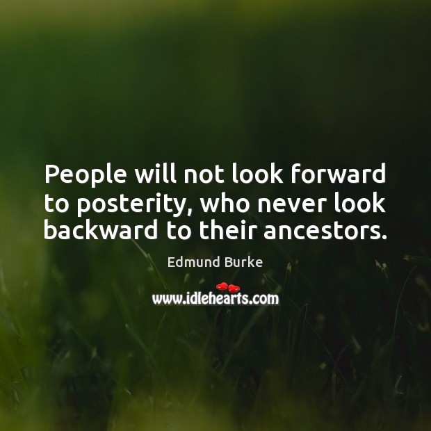 People will not look forward to posterity, who never look backward to their ancestors. Image