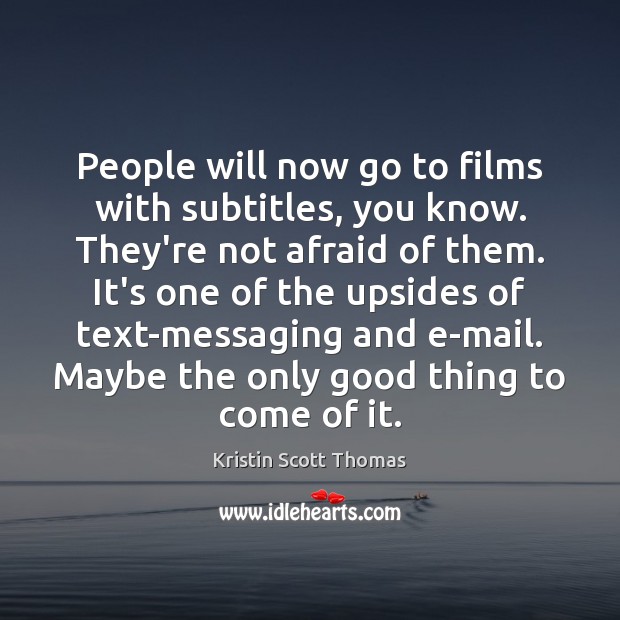 People will now go to films with subtitles, you know. They’re not Kristin Scott Thomas Picture Quote