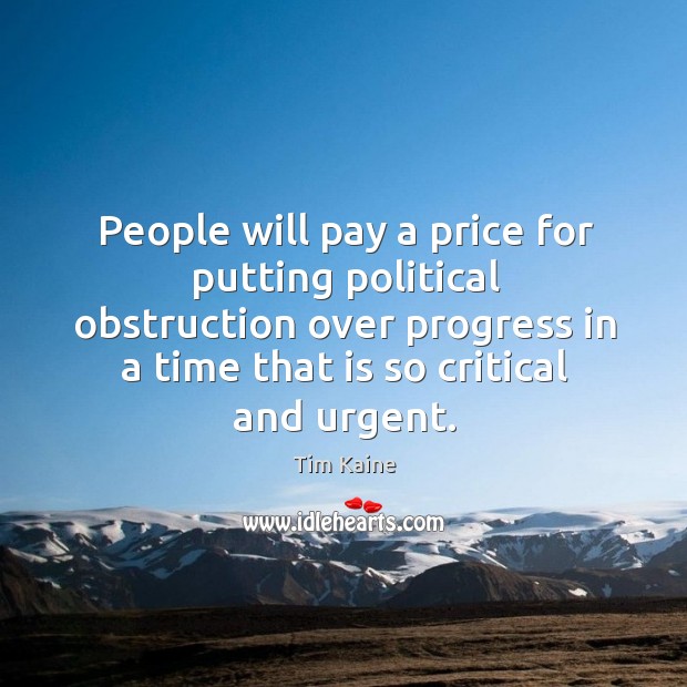 People will pay a price for putting political obstruction over progress in a time that is so critical and urgent. Progress Quotes Image