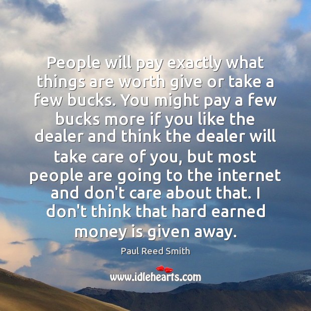 People will pay exactly what things are worth give or take a Paul Reed Smith Picture Quote