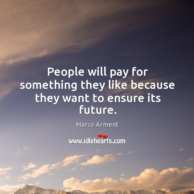 People will pay for something they like because they want to ensure its future. Marco Arment Picture Quote