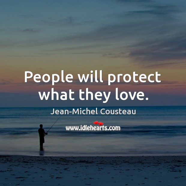 People will protect what they love. Jean-Michel Cousteau Picture Quote
