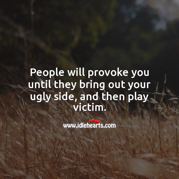 People will provoke you until they bring out your ugly side, and then play victim. People Quotes Image
